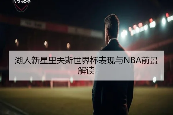 湖人新星里夫斯世界杯表现与NBA前景解读
