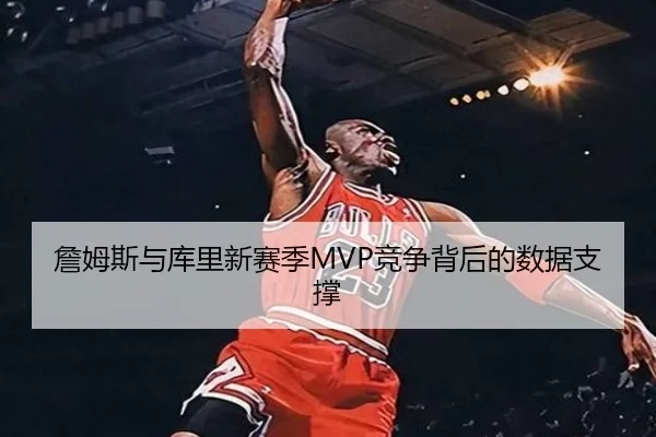 詹姆斯与库里新赛季MVP竞争背后的数据支撑 - 6tapp